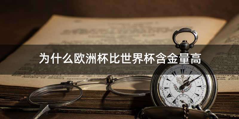 为什么欧洲杯比世界杯含金量高