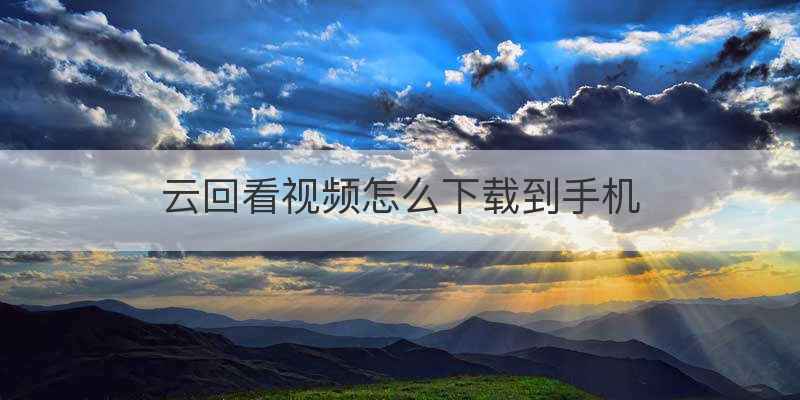 云回看视频怎么下载到手机