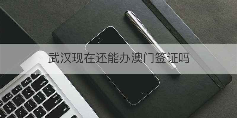 武汉现在还能办澳门签证吗