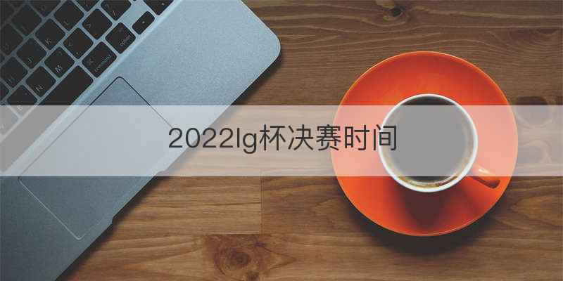 2022lg杯决赛时间