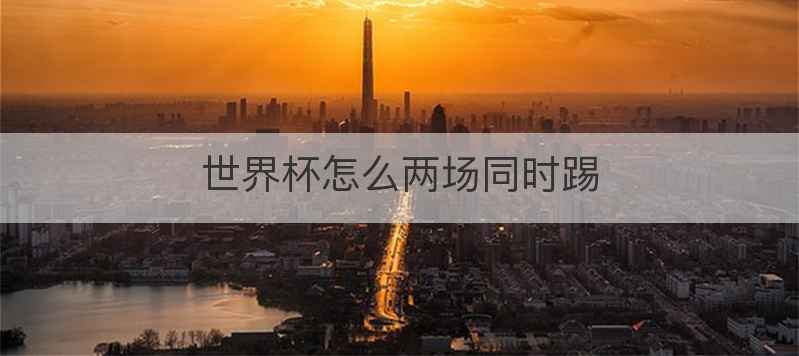世界杯怎么两场同时踢