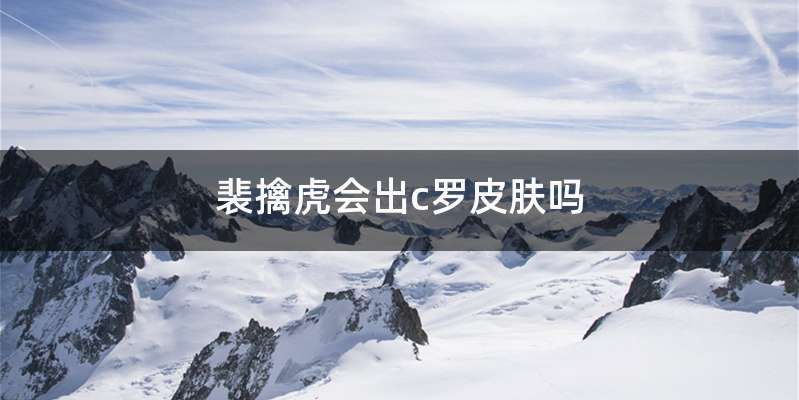 裴擒虎会出c罗皮肤吗