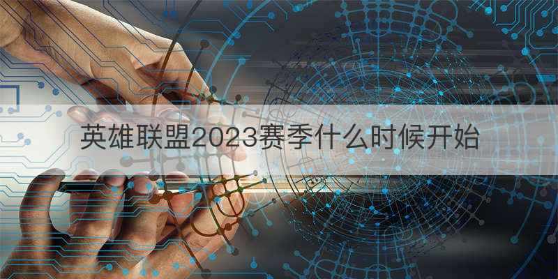 英雄联盟2023赛季什么时候开始