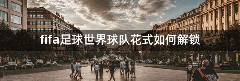 fifa足球世界球队花式如何解锁