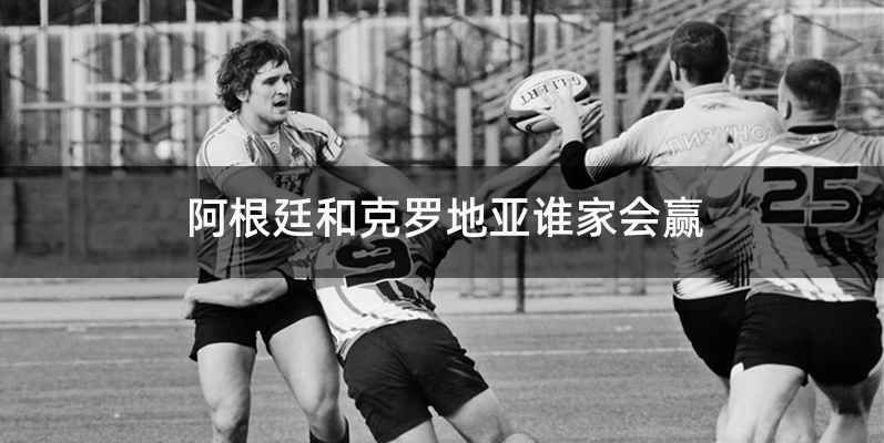 阿根廷和克罗地亚谁家会赢