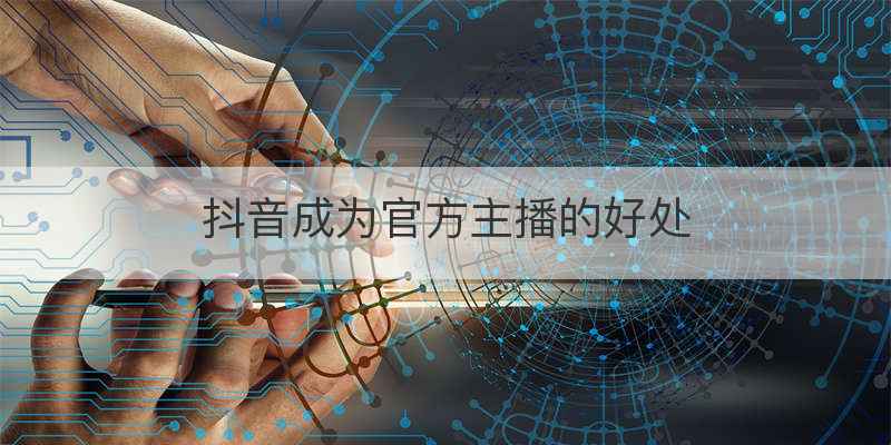 抖音成为官方主播的好处