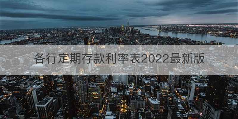 各行定期存款利率表2022最新版