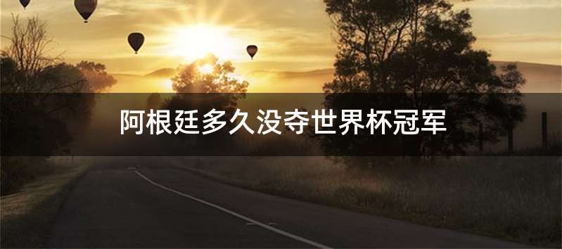 阿根廷多久没夺世界杯冠军