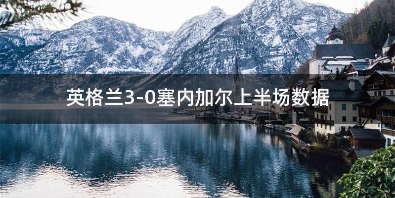 英格兰3-0塞内加尔上半场数据