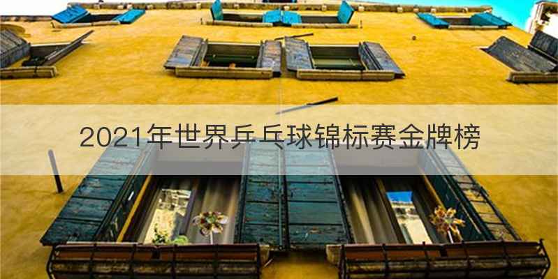 2021年世界乒乓球锦标赛金牌榜