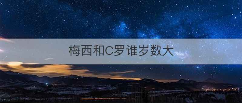 梅西和C罗谁岁数大