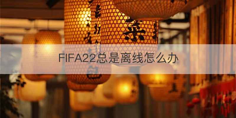 FIFA22总是离线怎么办