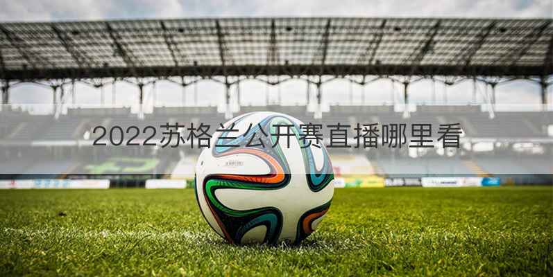 2022苏格兰公开赛直播哪里看