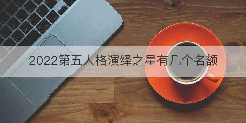 2022第五人格演绎之星有几个名额