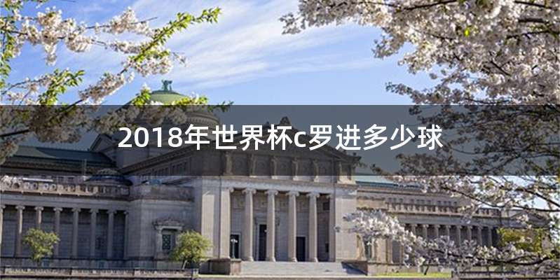2018年世界杯c罗进多少球