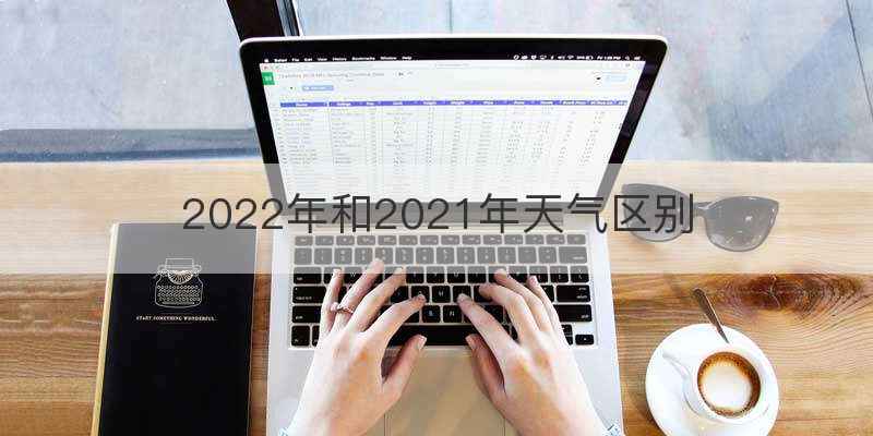 2022年和2021年天气区别