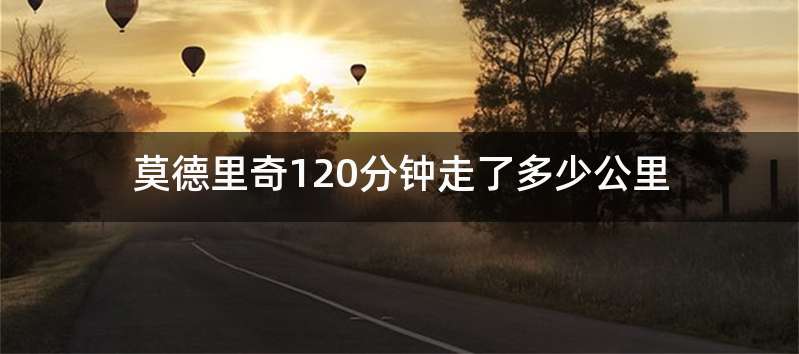 莫德里奇120分钟走了多少公里