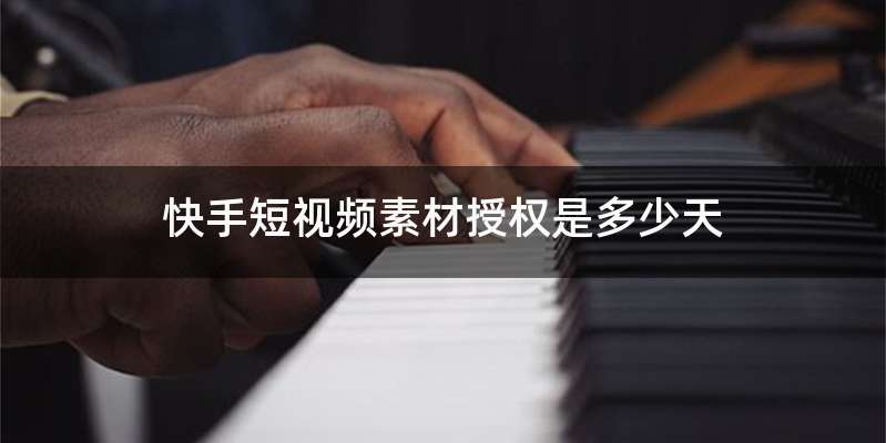 快手短视频素材授权是多少天
