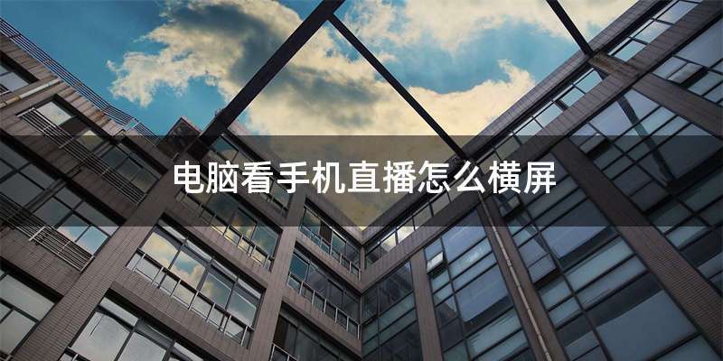 电脑看手机直播怎么横屏