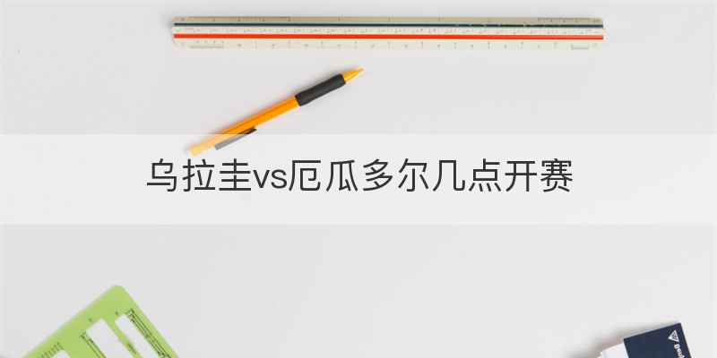 乌拉圭vs厄瓜多尔几点开赛