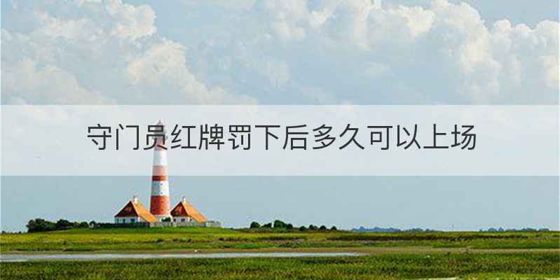 守门员红牌罚下后多久可以上场