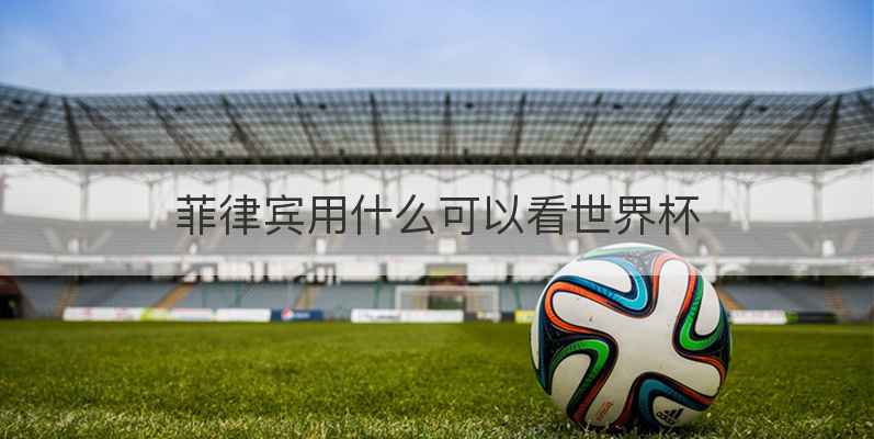 菲律宾用什么可以看世界杯