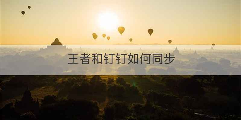 王者和钉钉如何同步