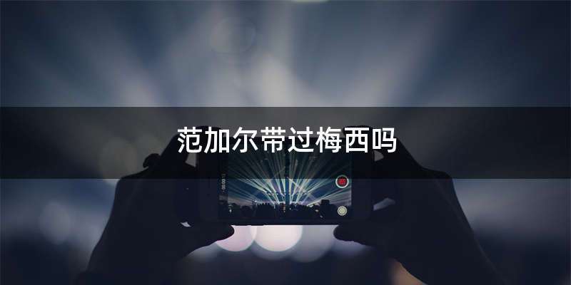 范加尔带过梅西吗