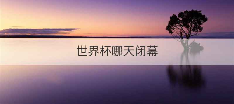 世界杯哪天闭幕
