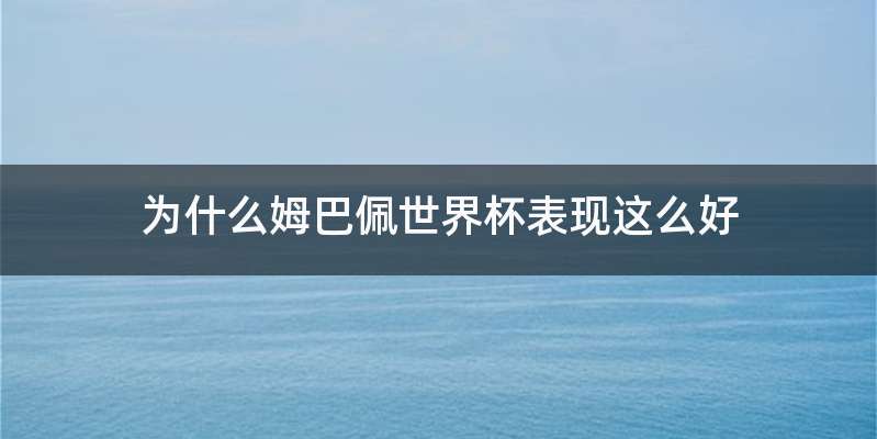 为什么姆巴佩世界杯表现这么好