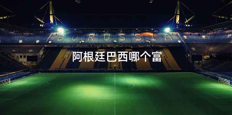 阿根廷巴西哪个富