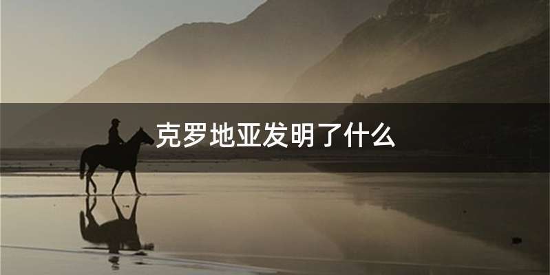 克罗地亚发明了什么