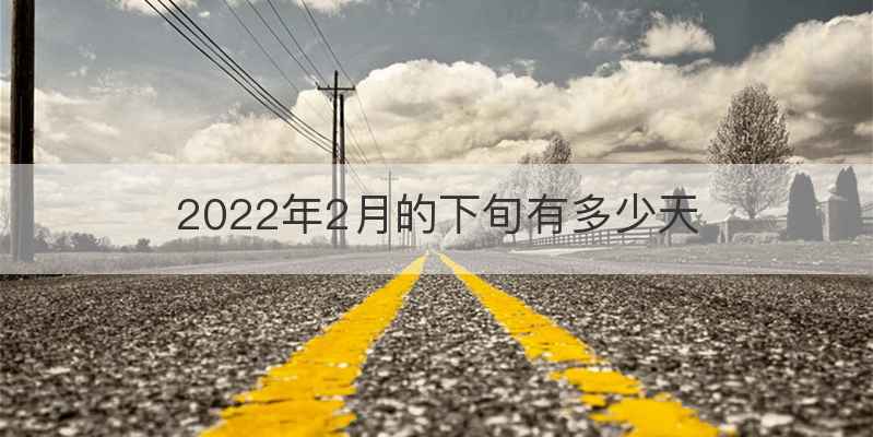 2022年2月的下旬有多少天