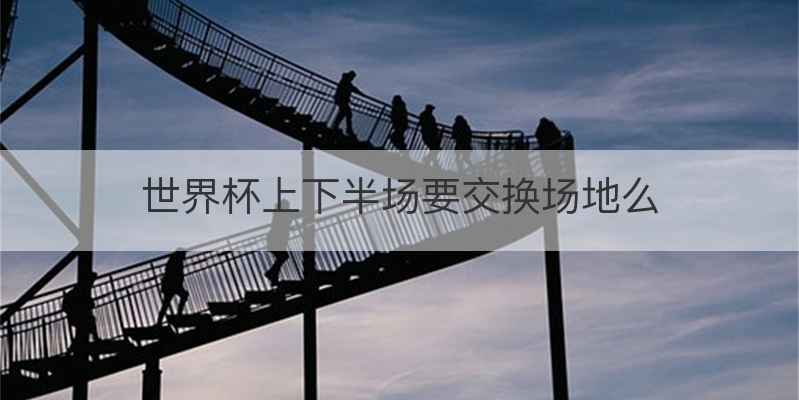 世界杯上下半场要交换场地么