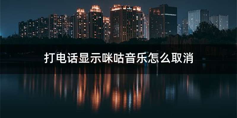 打电话显示咪咕音乐怎么取消