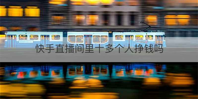 快手直播间里十多个人挣钱吗