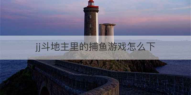 jj斗地主里的捕鱼游戏怎么下