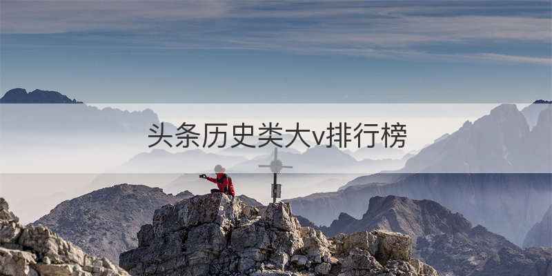 头条历史类大v排行榜