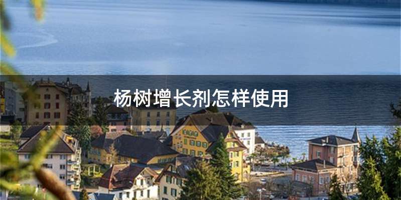 杨树增长剂怎样使用