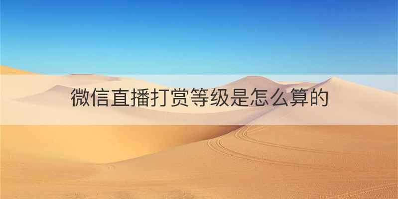 微信直播打赏等级是怎么算的