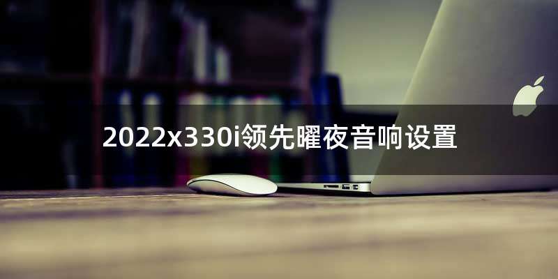 2022x330i领先曜夜音响设置