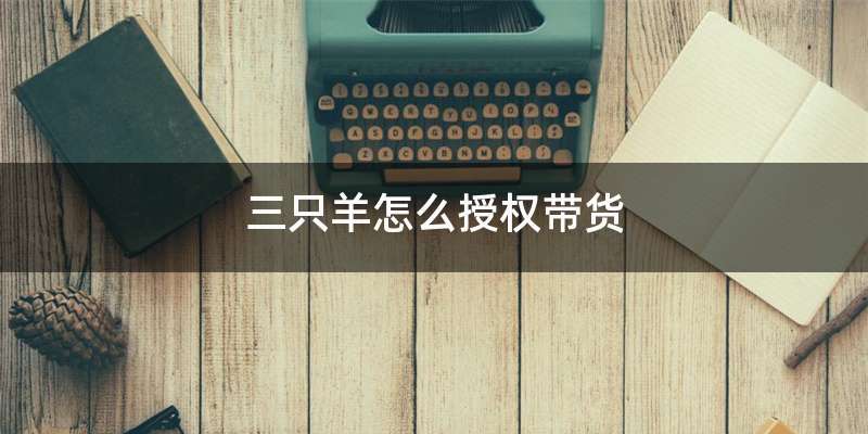 三只羊怎么授权带货