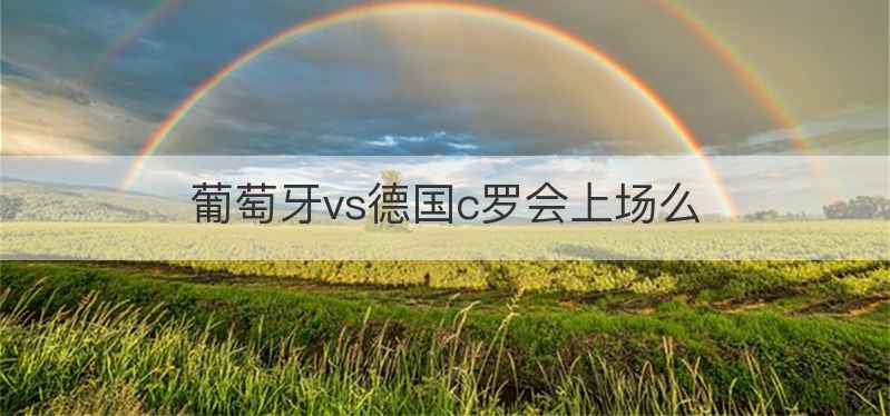 葡萄牙vs德国c罗会上场么