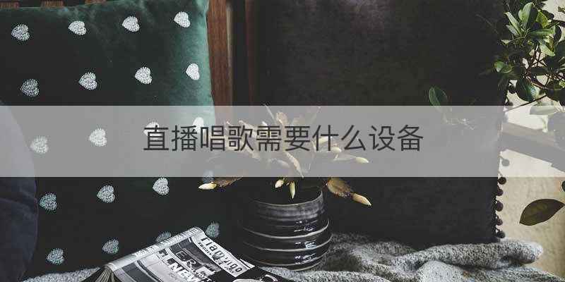 直播唱歌需要什么设备
