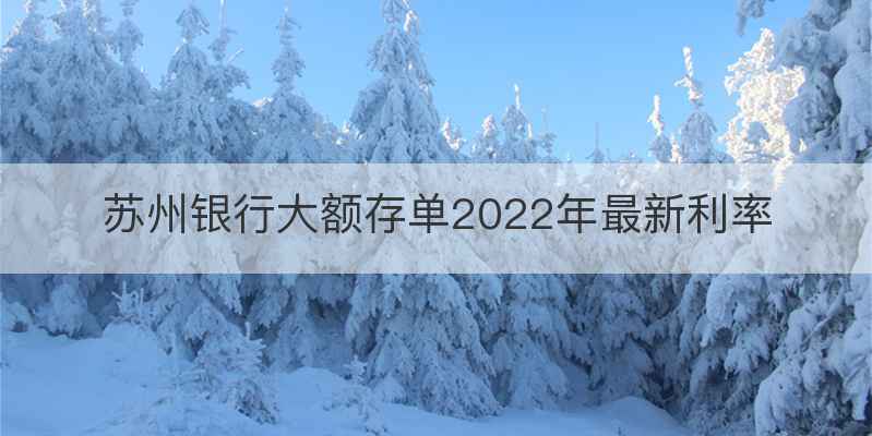 苏州银行大额存单2022年最新利率