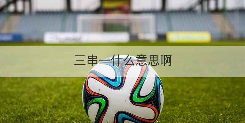 三串一什么意思啊