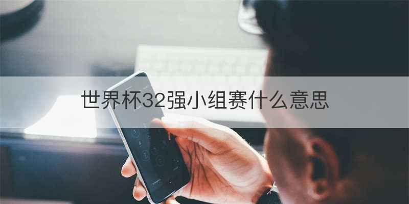 世界杯32强小组赛什么意思