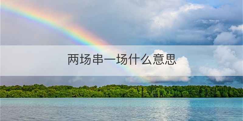 两场串一场什么意思