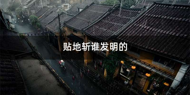 贴地斩谁发明的