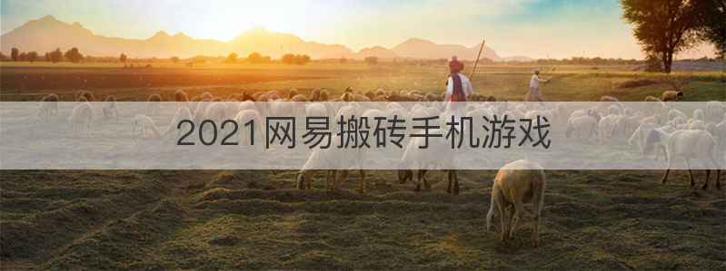 2021网易搬砖手机游戏